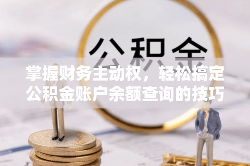 常熟掌握财务主动权，轻松搞定公积金账户余额查询的技巧与方法
