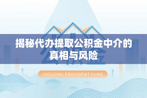 常熟揭秘代办提取公积金中介的真相与风险