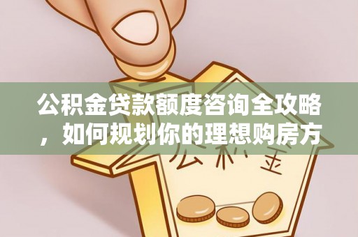 常熟公积金贷款额度咨询全攻略，如何规划你的理想购房方案