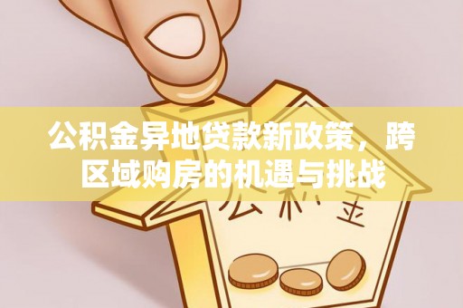 常熟公积金异地贷款新政策，跨区域购房的机遇与挑战