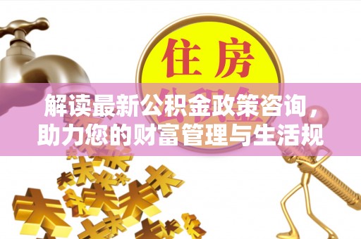 常熟解读最新公积金政策咨询，助力您的财富管理与生活规划