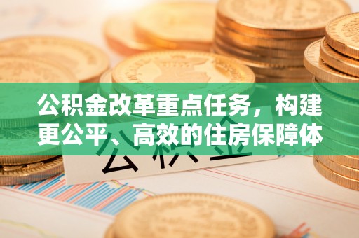 常熟公积金改革重点任务，构建更公平、高效的住房保障体系
