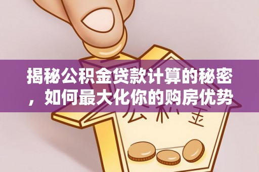 常熟揭秘公积金贷款计算的秘密，如何最大化你的购房优势