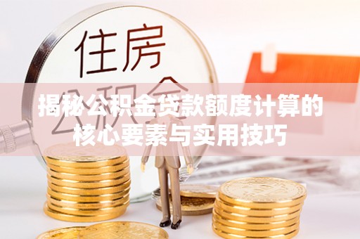 常熟揭秘公积金贷款额度计算的核心要素与实用技巧