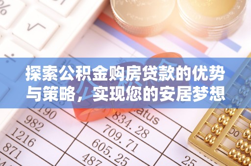 常熟探索公积金购房贷款的优势与策略，实现您的安居梦想
