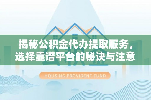 常熟揭秘公积金代办提取服务，选择靠谱平台的秘诀与注意事项