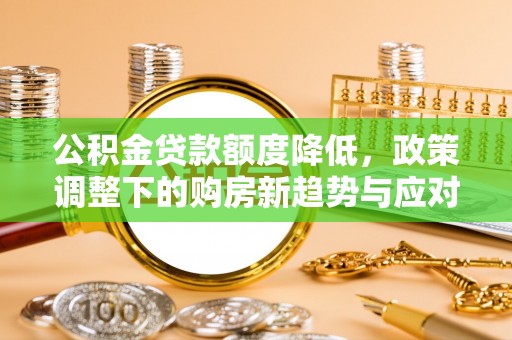 常熟公积金贷款额度降低，政策调整下的购房新趋势与应对策略
