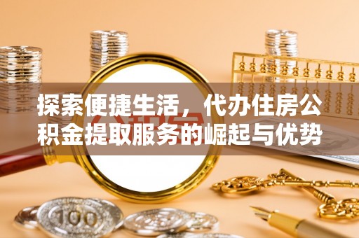 常熟探索便捷生活，代办住房公积金提取服务的崛起与优势
