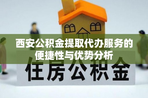 常熟西安公积金提取代办服务的便捷性与优势分析