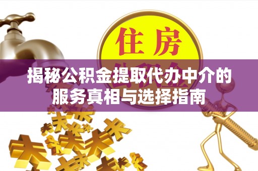 常熟揭秘公积金提取代办中介的服务真相与选择指南