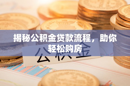 常熟揭秘公积金贷款流程，助你轻松购房