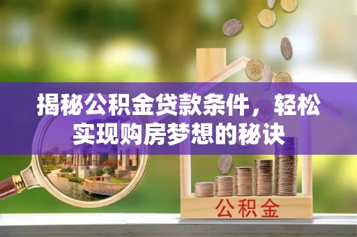 常熟揭秘公积金贷款条件，轻松实现购房梦想的秘诀
