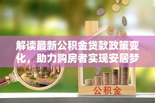 常熟解读最新公积金贷款政策变化，助力购房者实现安居梦想