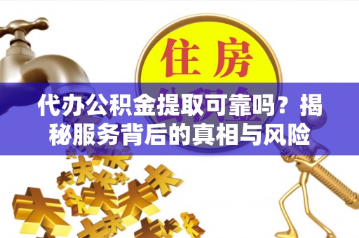 常熟代办公积金提取可靠吗？揭秘服务背后的真相与风险
