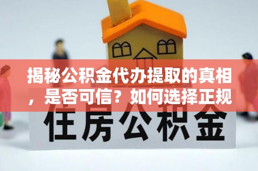 常熟揭秘公积金代办提取的真相，是否可信？如何选择正规服务？