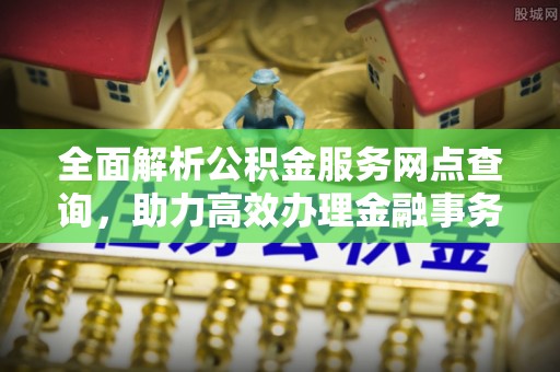常熟全面解析公积金服务网点查询，助力高效办理金融事务
