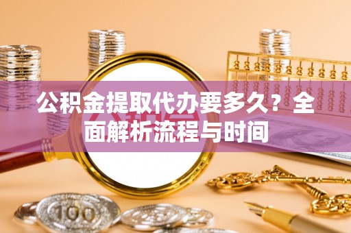 常熟公积金提取代办要多久？全面解析流程与时间