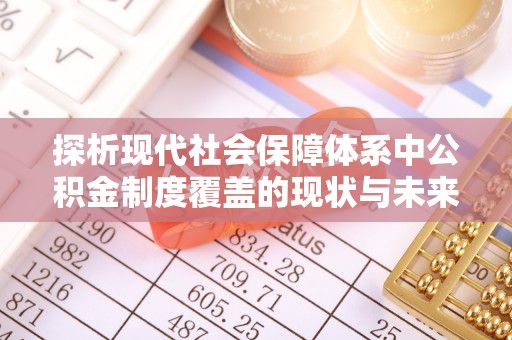 常熟探析现代社会保障体系中公积金制度覆盖的现状与未来