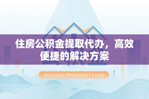 常熟住房公积金提取代办，高效便捷的解决方案
