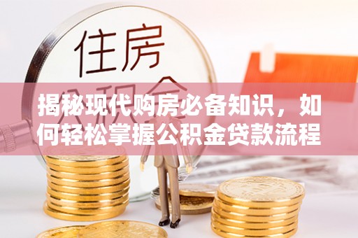 常熟揭秘现代购房必备知识，如何轻松掌握公积金贷款流程
