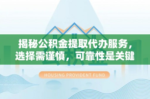 常熟揭秘公积金提取代办服务，选择需谨慎，可靠性是关键