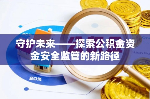 常熟守护未来——探索公积金资金安全监管的新路径