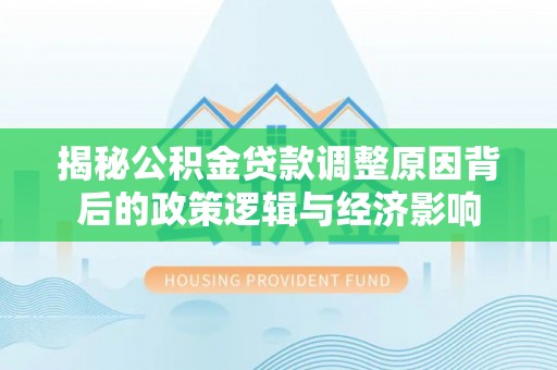 常熟揭秘公积金贷款调整原因背后的政策逻辑与经济影响