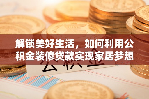 常熟解锁美好生活，如何利用公积金装修贷款实现家居梦想