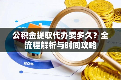 常熟公积金提取代办要多久？全流程解析与时间攻略