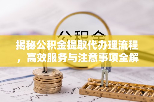 常熟揭秘公积金提取代办理流程，高效服务与注意事项全解析