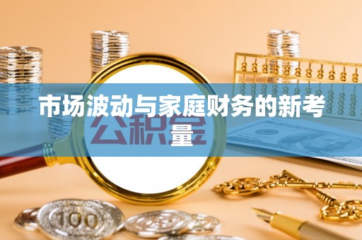 常熟市场波动与家庭财务的新考量