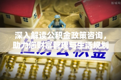 常熟深入解读公积金政策咨询，助力您财富管理与生活规划