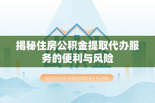 常熟揭秘住房公积金提取代办服务的便利与风险