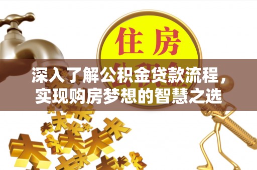 常熟深入了解公积金贷款流程，实现购房梦想的智慧之选