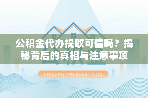 常熟公积金代办提取可信吗？揭秘背后的真相与注意事项