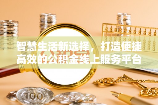 常熟智慧生活新选择，打造便捷高效的公积金线上服务平台