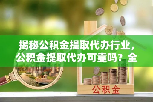 常熟揭秘公积金提取代办行业，公积金提取代办可靠吗？全面解析与风险规避