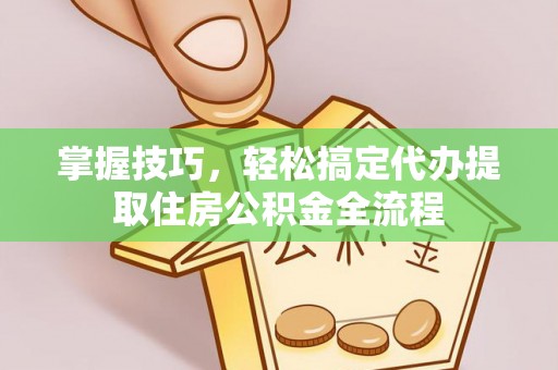 常熟掌握技巧，轻松搞定代办提取住房公积金全流程