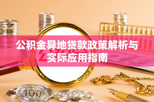 常熟公积金异地贷款政策解析与实际应用指南