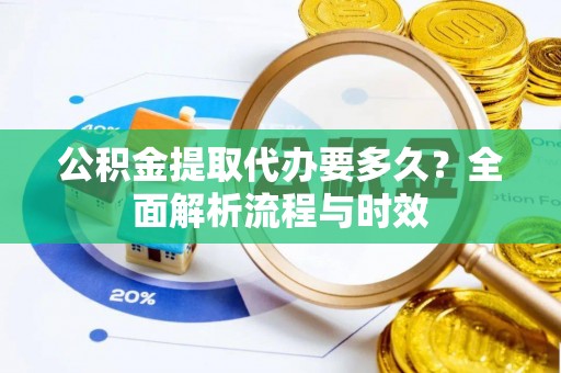 常熟公积金提取代办要多久？全面解析流程与时效