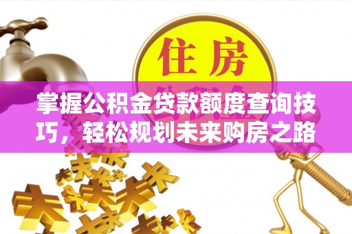 常熟掌握公积金贷款额度查询技巧，轻松规划未来购房之路