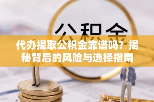 常熟代办提取公积金靠谱吗？揭秘背后的风险与选择指南