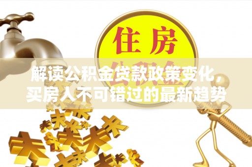 常熟解读公积金贷款政策变化，买房人不可错过的最新趋势
