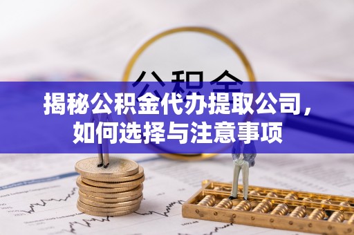 常熟揭秘公积金代办提取公司，如何选择与注意事项