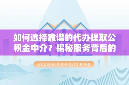 常熟如何选择靠谱的代办提取公积金中介？揭秘服务背后的真相