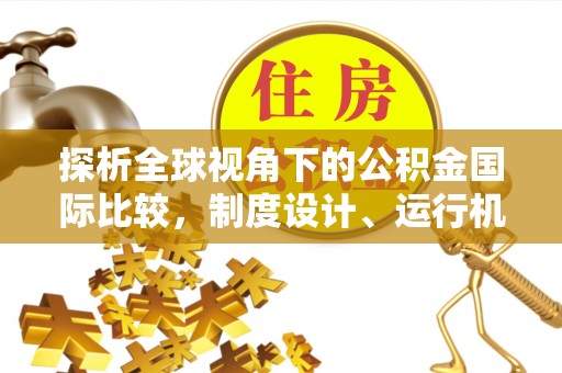 常熟探析全球视角下的公积金国际比较，制度设计、运行机制与未来趋势