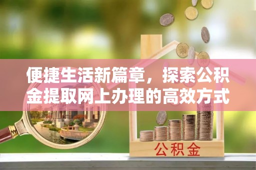 常熟便捷生活新篇章，探索公积金提取网上办理的高效方式