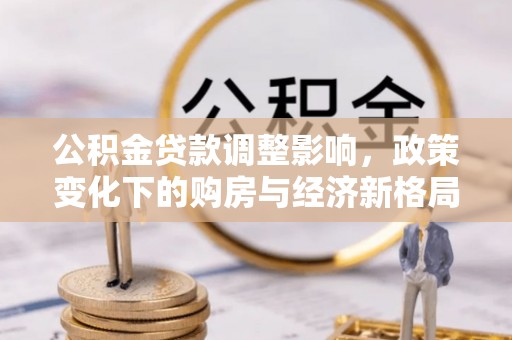 常熟公积金贷款调整影响，政策变化下的购房与经济新格局