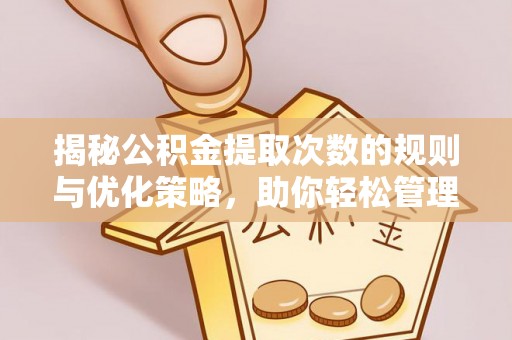 常熟揭秘公积金提取次数的规则与优化策略，助你轻松管理财务
