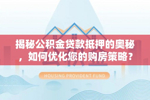 常熟揭秘公积金贷款抵押的奥秘，如何优化您的购房策略？